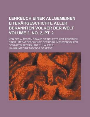 Book cover for Lehrbuch Einer Allgemeinen Literargeschichte Aller Bekannten Volker Der Welt; Von Der Altesten Bis Auf Die Neueste Zeit. Lehrbuch Einer Literargeschichte Der Beruhmtesten Volker Des Mittelalters; Abt. 2; Volume 2, No. 2, PT. 2