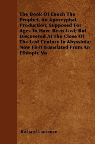 Cover of The Book Of Enoch The Prophet, An Apocryphal Production, Supposed For Ages To Have Been Lost; But Discovered At The Close Of The Last Century In Abyssinia; Now First Translated From An Ethiopic Ms.