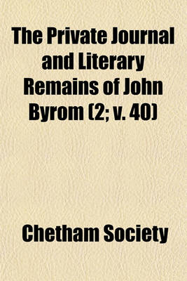 Book cover for The Private Journal and Literary Remains of John Byrom (Volume 2; V. 40)