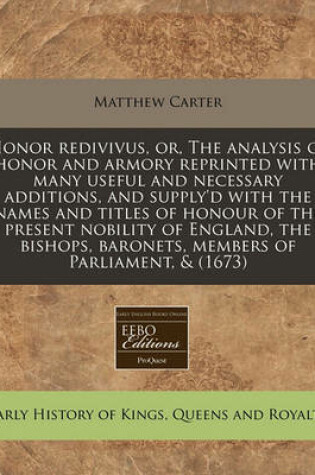 Cover of Honor Redivivus, Or, the Analysis of Honor and Armory Reprinted with Many Useful and Necessary Additions, and Supply'd with the Names and Titles of Honour of the Present Nobility of England, the Bishops, Baronets, Members of Parliament, & (1673)