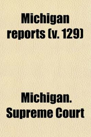 Cover of Michigan Reports (Volume 129); Cases Decided in the Supreme Court of Michigan