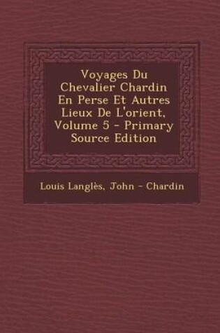 Cover of Voyages Du Chevalier Chardin En Perse Et Autres Lieux de L'Orient, Volume 5