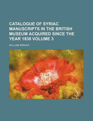 Book cover for Catalogue of Syriac Manuscripts in the British Museum Acquired Since the Year 1838 Volume 3