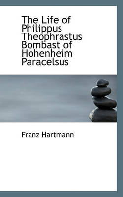 Book cover for The Life of Philippus Theophrastus Bombast of Hohenheim Paracelsus