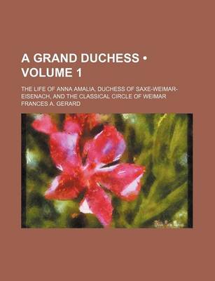 Book cover for A Grand Duchess (Volume 1); The Life of Anna Amalia, Duchess of Saxe-Weimar-Eisenach, and the Classical Circle of Weimar