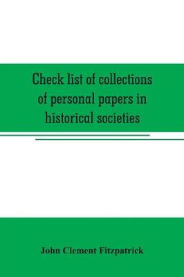 Book cover for Check list of collections of personal papers in historical societies, university and public libraries and other learned institutions in the United States