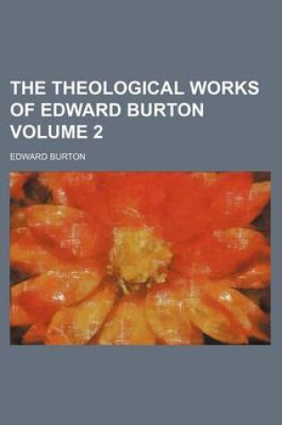 Cover of The Theological Works of Edward Burton Volume 2