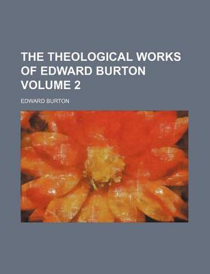 Book cover for The Theological Works of Edward Burton Volume 2