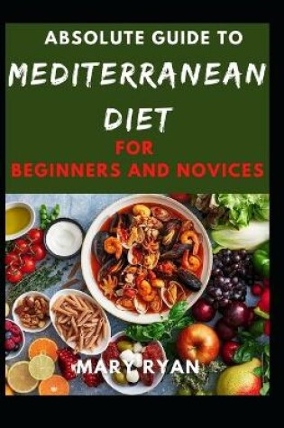 Cover of Absolute Guide To Mediterranean Diet For Beginners And Novices
