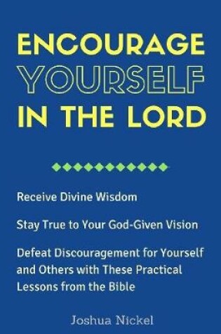 Cover of Encourage Yourself in the Lord - Receive Divine Wisdom, Stay True to Your God-Given Vision, Defeat Discouragement for Yourself and Others with These Practical Lessons from the Bible