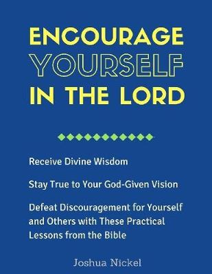 Book cover for Encourage Yourself in the Lord - Receive Divine Wisdom, Stay True to Your God-Given Vision, Defeat Discouragement for Yourself and Others with These Practical Lessons from the Bible