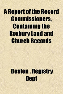 Book cover for A Report of the Record Commissioners, Containing the Roxbury Land and Church Records