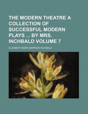 Book cover for The Modern Theatre a Collection of Successful Modern Plays by Mrs. Inchbald Volume 7