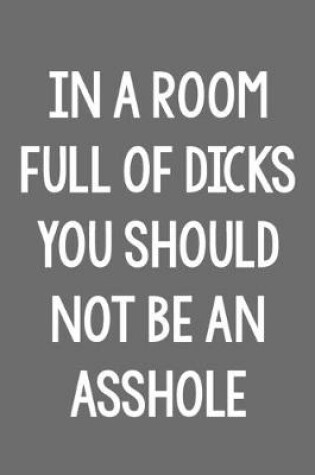 Cover of In a Room Full of Dicks, You Should Not Be an Asshole