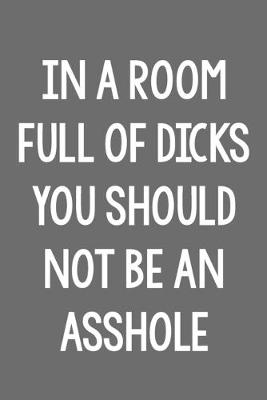Book cover for In a Room Full of Dicks, You Should Not Be an Asshole