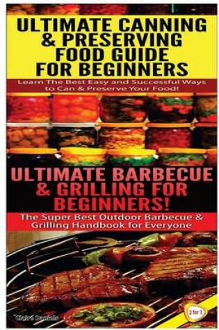 Cover of Ultimate Canning & Preserving Food Guide for Beginners & Ultimate Barbecue and Grilling for Beginners