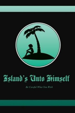 Cover of Island's Unto Himself: Be Careful What You Wish