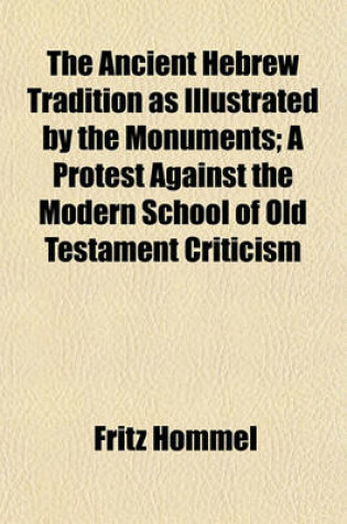 Cover of The Ancient Hebrew Tradition as by the Monuments; A Protest Against the Modern School of Old Testament Criticism