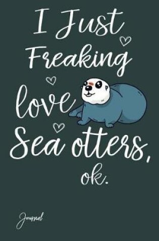 Cover of I Just Freaking Love Sea Otters Ok Journal