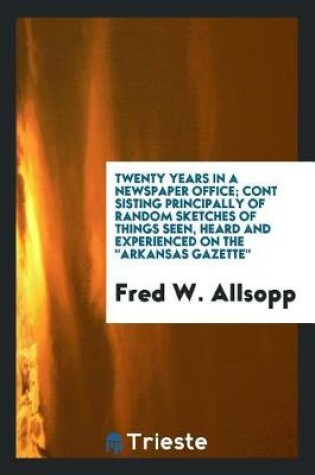 Cover of Twenty Years in a Newspaper Office; Cont Sisting Principally of Random Sketches of Things Seen, Heard and Experienced on the Arkansas Gazette
