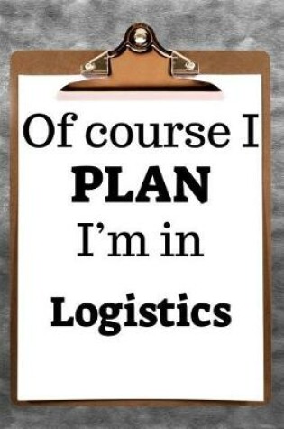 Cover of Of Course I Plan I'm in Logistics