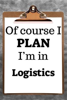 Book cover for Of Course I Plan I'm in Logistics