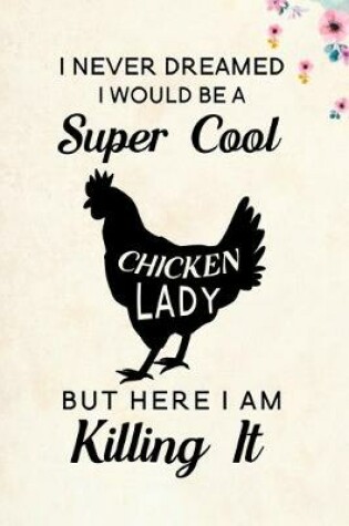 Cover of I Never Dreamed I Would Be A Super Cool Chicken Lady But Here I Am Killing It