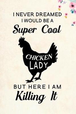 Book cover for I Never Dreamed I Would Be A Super Cool Chicken Lady But Here I Am Killing It