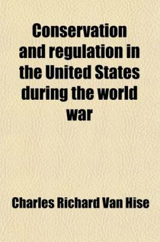 Cover of Conservation and Regulation in the United States During the World War (Volume 2); An Outline for a Course of Lectures to Be Given in Higher Educationa