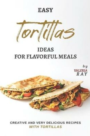Cover of Easy Tortillas Ideas for Flavorful Meals