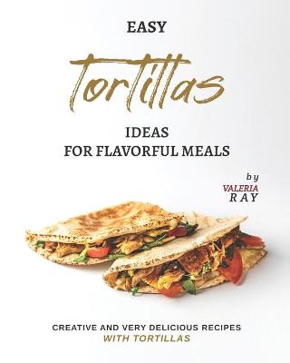 Book cover for Easy Tortillas Ideas for Flavorful Meals