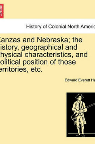 Cover of Kanzas and Nebraska; The History, Geographical and Physical Characteristics, and Political Position of Those Territories, Etc.