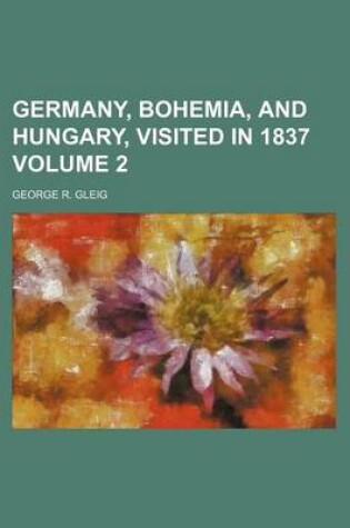 Cover of Germany, Bohemia, and Hungary, Visited in 1837 Volume 2