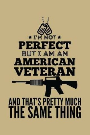 Cover of I'm Not Perfect But I Am An American Veteran And That's Pretty Much The Same Thing