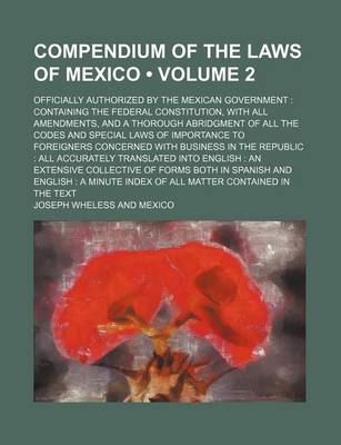 Book cover for Compendium of the Laws of Mexico (Volume 2); Officially Authorized by the Mexican Government Containing the Federal Constitution, with All Amendments, and a Thorough Abridgment of All the Codes and Special Laws of Importance to Foreigners Concerned with Bu