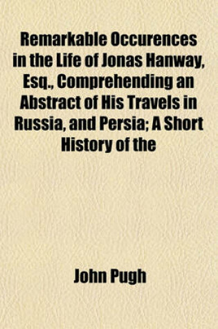 Cover of Remarkable Occurences in the Life of Jonas Hanway, Esq., Comprehending an Abstract of His Travels in Russia, and Persia; A Short History of the