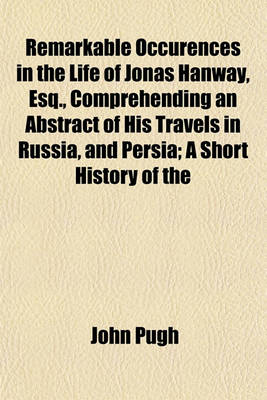 Book cover for Remarkable Occurences in the Life of Jonas Hanway, Esq., Comprehending an Abstract of His Travels in Russia, and Persia; A Short History of the