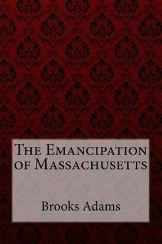 Cover of The Emancipation of Massachusetts Brooks Adams
