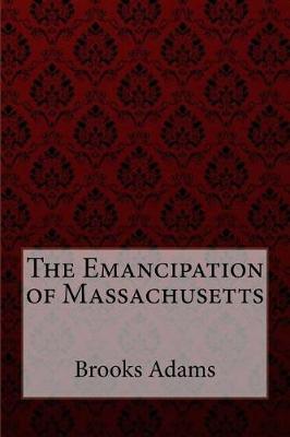 Book cover for The Emancipation of Massachusetts Brooks Adams
