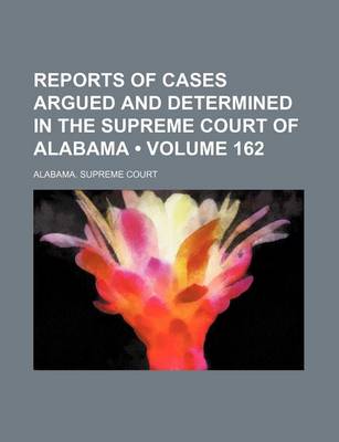 Book cover for Reports of Cases Argued and Determined in the Supreme Court of Alabama (Volume 162)