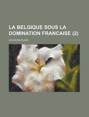 Book cover for La Belgique Sous La Domination Francaise (2 )