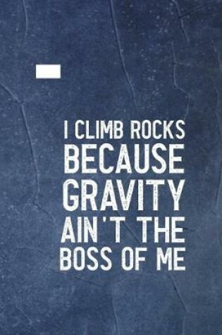 Cover of I Climb Because Gravity Isn't The Boss Of Me