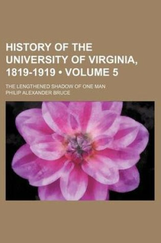 Cover of History of the University of Virginia, 1819-1919 (Volume 5); The Lengthened Shadow of One Man