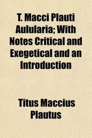 Cover of T. Macci Plauti Aulularia; With Notes Critical and Exegetical and an Introduction