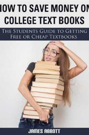 Cover of How to Save Money on College Textbooks the Students Guide to Getting Free or Cheap Textbooks