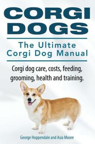 Cover of Corgi Dogs. The Ultimate Corgi Dog Manual. Corgi dog care, costs, feeding, grooming, health and training.