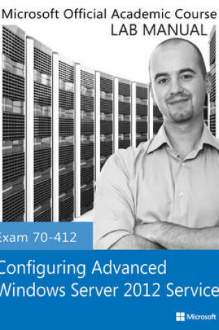 Cover of Exam 70–412 Configuring Advanced Windows Server 2012 Services Lab Manual