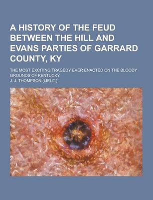 Book cover for A History of the Feud Between the Hill and Evans Parties of Garrard County, KY; The Most Exciting Tragedy Ever Enacted on the Bloody Grounds of Kent