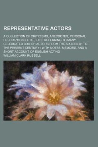 Cover of Representative Actors; A Collection of Criticisms, Anecdotes, Personal Descriptions, Etc., Etc., Referring to Many Celebrated British Actors from the Sixteenth to the Present Century with Notes, Memoirs, and a Short Account of English Acting