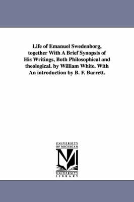 Book cover for Life of Emanuel Swedenborg, together With A Brief Synopsis of His Writings, Both Philosophical and theological. by William White. With An introduction by B. F. Barrett.